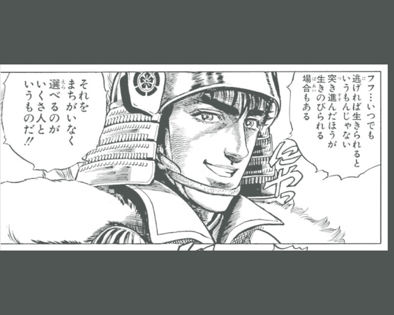 「いつでも逃げれば生きられるというもんじゃない　突き進んだほうが生きのびられる場合もある　それをまちがいなく選べるのが　いくさ人というものだ!!」